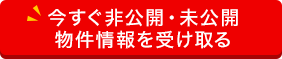 今すぐ非公開・未公開物件情報を受け取る