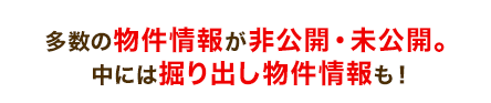 多数の物件情報が非公開・未公開。中には掘り出し物件情報も！